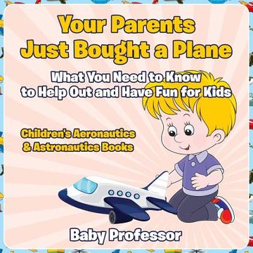 portada Your Parents Just Bought a Plane - What You Need to Know to Help Out and Have Fun for Kids - Children's Aeronautics & Astronautics Books (en Inglés)