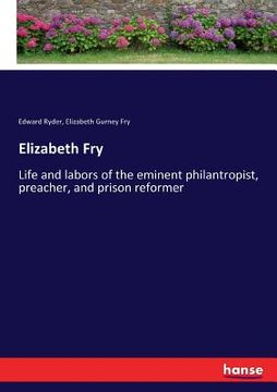 portada Elizabeth Fry: Life and labors of the eminent philantropist, preacher, and prison reformer (in English)