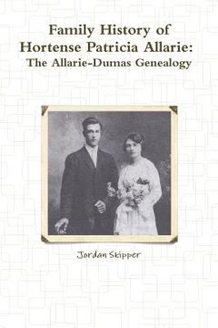 portada Family History of Hortense Patricia Allarie: The Allarie-Dumas Genealogy (en Inglés)