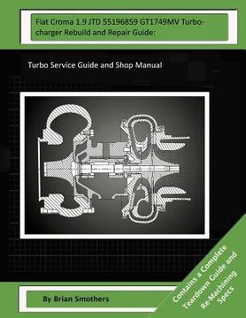 portada Fiat Croma 1.9 JTD 55196859 GT1749MV Turbocharger Rebuild and Repair Guide: Turbo Service Guide and Shop Manual (en Inglés)