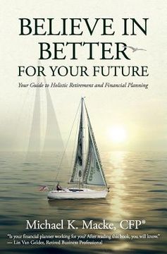 portada Believe in Better for Your Future: Your Guide to Holistic Retirement and Financial Planning (en Inglés)