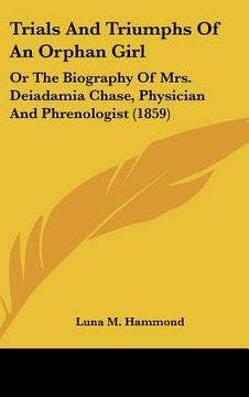 portada trials and triumphs of an orphan girl: or the biography of mrs. deiadamia chase, physician and phrenologist (1859) (en Inglés)