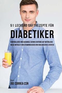 portada 51 leckere Saftrezepte für Diabetiker: Kontrolliere und behandle deinen Zustand auf natürliche Weise mithilfe von vitaminreicher und biologischer Zuta (en Alemán)