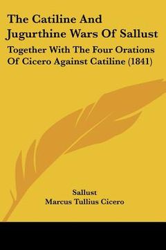 portada the catiline and jugurthine wars of sallust: together with the four orations of cicero against catiline (1841) (in English)