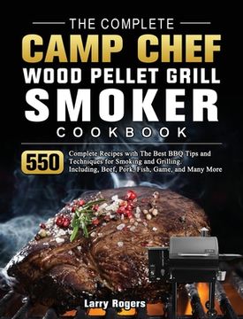 portada The Complete Camp Chef Wood Pellet Grill & Smoker Cookbook: 550 Complete Recipes with The Best BBQ Tips and Techniques for Smoking and Grilling. Inclu (en Inglés)