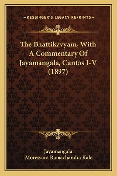 portada The Bhattikavyam, With A Commentary Of Jayamangala, Cantos I-V (1897) (en Sánscrito)