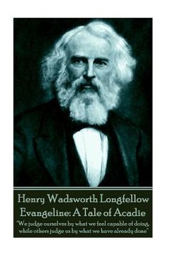 portada Henry Wadsworth Longfellow - Evangeline: A Tale of Acadie: "We judge ourselves by what we feel capable of doing, while others judge us by what we have (en Inglés)