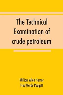 portada The technical examination of crude petroleum, petroleum products and natural gas, including also the procedures employed in the evaluation of oil-shal (en Inglés)