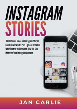 portada Instagram Stories: The Ultimate Guide on Instagram Stories, Learn How It Works Plus Tips and Tricks on What Content to Posts and How You (en Inglés)