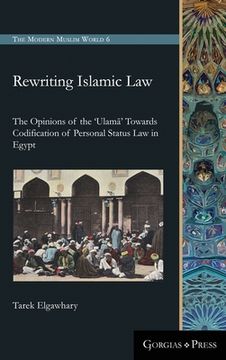 portada Rewriting Islamic Law: The Opinions of the 'Ulamā' Towards Codification of Personal Status Law in Egypt (in English)