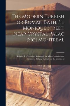 portada The Modern Turkish or Roman Bath, St. Monique Street, Near Crystal Palac [sic] Montreal [microform]: Rebuilt, Re-modelled, Enlarged, the Most Complete (en Inglés)