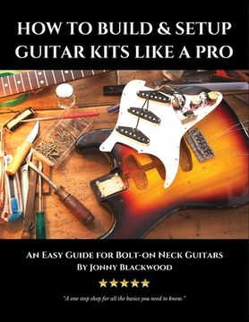 portada How to Build & Setup Guitar Kits Like a Pro: An Easy Guide for Bolt-On Neck Guitars (Easy Guide Series) 