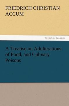 portada a   treatise on adulterations of food, and culinary poisons exhibiting the fraudulent sophistications of bread, beer, wine, spiritous liquors, tea, co