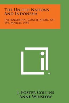 portada The United Nations and Indonesia: International Conciliation, No. 459, March, 1950 (en Inglés)