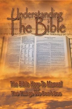 portada Understanding The Bible: The Bible How-To Manual AND The Things We Don't See (en Inglés)