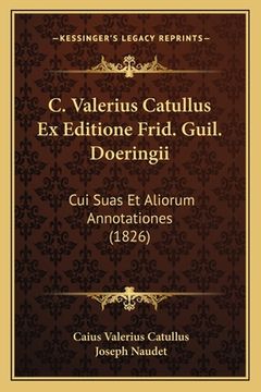 portada C. Valerius Catullus Ex Editione Frid. Guil. Doeringii: Cui Suas Et Aliorum Annotationes (1826) (en Latin)