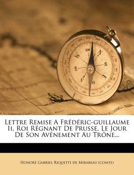 portada Lettre Remise A Frédéric-guillaume Ii, Roi Régnant De Prusse, Le Jour De Son Avénement Au Trône... (en Francés)