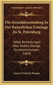 portada Die Gemaldesammlung In Der Kaiserlichen Ermitage Zu St. Petersburg: Nebst Bemerkungen Uber Andere Dortige Kunstsammlungen (1864) (en Alemán)