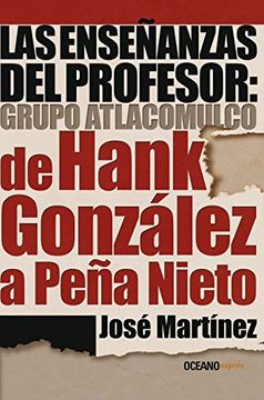 portada Enseñanzas del Profesor: Grupo Atlacomulco, Las. De Hank González a Peña Nieto