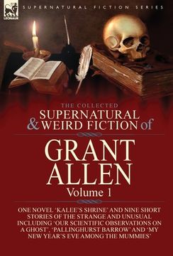 portada The Collected Supernatural and Weird Fiction of Grant Allen: Volume 1-One Novel 'kalee's Shrine', and Nine Short Stories of the Strange and Unusual. Barrow' and 'my new Year's eve Among the (in English)