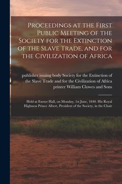 portada Proceedings at the First Public Meeting of the Society for the Extinction of the Slave Trade, and for the Civilization of Africa: Held at Exeter Hall,
