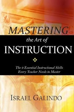 portada Mastering the Art of Instruction: The 9 Essential Instructional Skills Every Teacher Needs to Master (en Inglés)