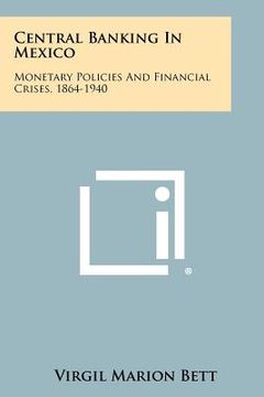portada central banking in mexico: monetary policies and financial crises, 1864-1940 (en Inglés)