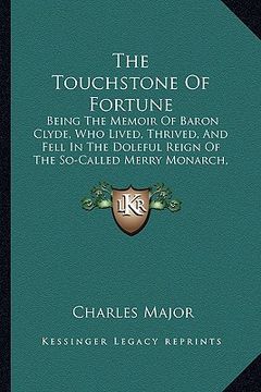 portada the touchstone of fortune: being the memoir of baron clyde, who lived, thrived, and fell in the doleful reign of the so-called merry monarch, cha