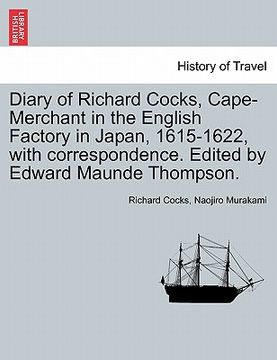 portada diary of richard cocks, cape-merchant in the english factory in japan, 1615-1622, with correspondence. edited by edward maunde thompson. (in English)