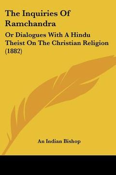 portada the inquiries of ramchandra: or dialogues with a hindu theist on the christian religion (1882) (en Inglés)