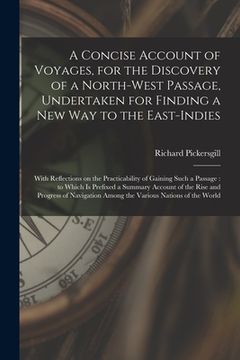 portada A Concise Account of Voyages, for the Discovery of a North-West Passage, Undertaken for Finding a New Way to the East-Indies [microform]: With Reflect