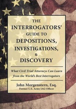portada The Interrogators' Guide to Depositions, Investigations, & Discovery: What Civil Trial Attorneys Can Learn from the World's Best Interrogators (en Inglés)