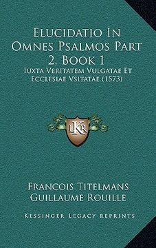 portada Elucidatio In Omnes Psalmos Part 2, Book 1: Iuxta Veritatem Vulgatae Et Ecclesiae Vsitatae (1573) (in Latin)