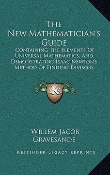 portada the new mathematician's guide: containing the elements of universal mathematics, and demonstrating isaac newton's method of finding divisors (1749) (en Inglés)