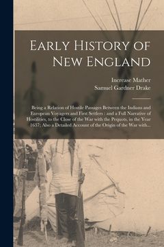 portada Early History of New England: Being a Relation of Hostile Passages Between the Indians and European Voyagers and First Settlers: and a Full Narrativ