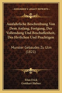 portada Ausfuhrliche Beschreibung Von Dem Anfang, Fortgang, Der Vollendung Und Beschaffenheit, Des Hrrlichen Und Prachtigen: Munster Gebaudes Zu Ulm (1821) (en Alemán)