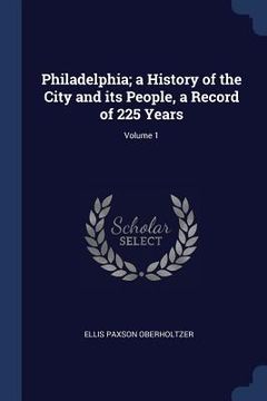 portada Philadelphia; a History of the City and its People, a Record of 225 Years; Volume 1 (in English)