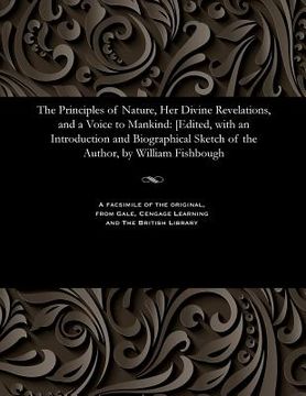portada The Principles of Nature, Her Divine Revelations, and a Voice to Mankind: [edited, with an Introduction and Biographical Sketch of the Author, by Will (en Inglés)