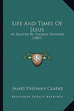 portada life and times of jesus: as related by thomas didymus (1887) (en Inglés)