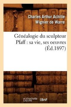portada Généalogie Du Sculpteur Pfaff: Sa Vie, Ses Oeuvres (Éd.1897) (en Francés)
