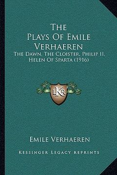 portada the plays of emile verhaeren the plays of emile verhaeren: the dawn, the cloister, philip ii, helen of sparta (1916) the dawn, the cloister, philip ii