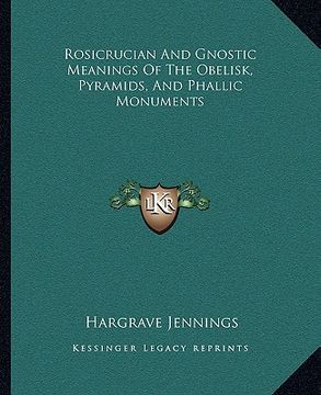 portada rosicrucian and gnostic meanings of the obelisk, pyramids, and phallic monuments (en Inglés)