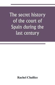 portada The secret history of the court of Spain during the last century (en Inglés)