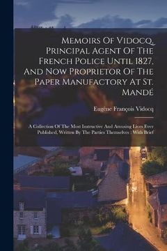 portada Memoirs of Vidocq, Principal Agent of the French Police Until 1827, and now Proprietor of the Paper Manufactory at st. Mandé: A Collection of the Most. Written by the Parties Themselves: With Brief (en Inglés)