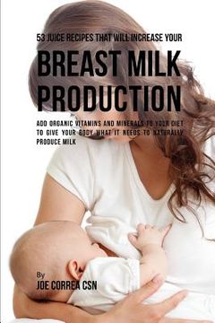 portada 53 Juice Recipes That Will Increase Your Breast Milk Production: Add Organic Vitamins and Minerals to Your Diet to Give Your Body What It Needs to Nat (in English)