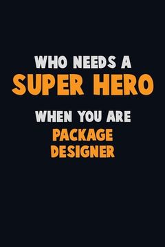 portada Who Need A SUPER HERO, When You Are Package designer: 6X9 Career Pride 120 pages Writing Notebooks (en Inglés)