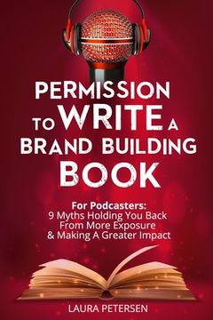 portada Permission to Write a Brand Building Book: For Podcasters - 9 Myths Holding You Back from More Exposure and Making a Greater Impact (en Inglés)