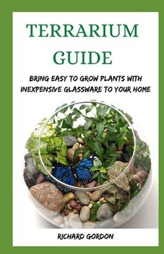 Terrarium Guide: Bring Easy To Grow Plants With Inexpensive Glassware To Your Home (en Inglés)