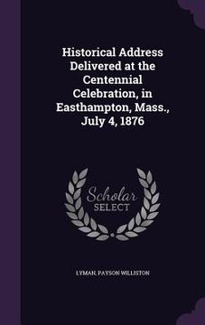 portada Historical Address Delivered at the Centennial Celebration, in Easthampton, Mass., July 4, 1876 (en Inglés)