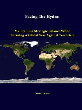 portada Facing The Hydra: Maintaining Strategic Balance While Pursuing A Global War Against Terrorism (in English)
